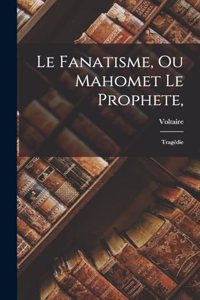 Le Fanatisme, Ou Mahomet Le Prophete,