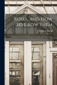 Roses, and How to Grow Them