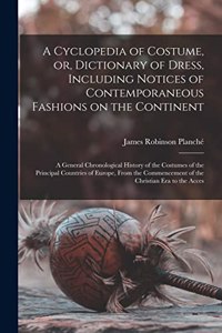 A Cyclopedia of Costume, or, Dictionary of Dress, Including Notices of Contemporaneous Fashions on the Continent; a General Chronological History of the Costumes of the Principal Countries of Europe, From the Commencement of the Christian era to th