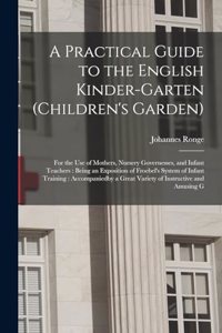 A Practical Guide to the English Kinder-garten (children's Garden)