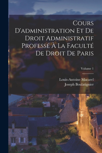 Cours D'administration Et De Droit Administratif Professé À La Faculté De Droit De Paris; Volume 1