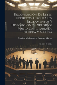 Recopilación De Leyes, Decretos, Circulares, Reglamentos Y Disposiciones Expedidos Por La Secretaría De Guerra Y Marina