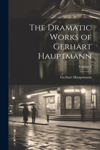 Dramatic Works of Gerhart Hauptmann; Volume 6