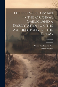 Poems of Ossian in the Original Gaelic. And a Dissertation on the Authenticity of the Poems; Volume 1