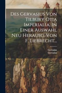 Des Gervasius Von Tilbury Otia Imperialia, In Einer Auswahl Neu Herausg. Von F. Liebrecht...