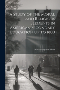 Study of the Moral and Religious Elements in American Secondary Education Up to 1800