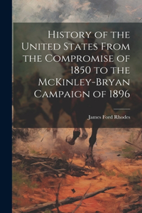 History of the United States From the Compromise of 1850 to the McKinley-Bryan Campaign of 1896