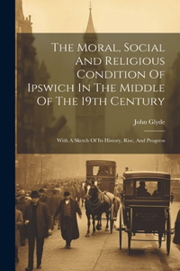 Moral, Social And Religious Condition Of Ipswich In The Middle Of The 19th Century