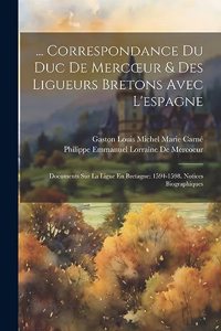 ... Correspondance Du Duc De Mercoeur & Des Ligueurs Bretons Avec L'espagne