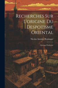 Recherches Sur L'origine Du Despotisme Oriental