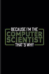 Because I'm The Computer Scientist That's Why