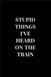 Stupid Things I've Heard On The Train