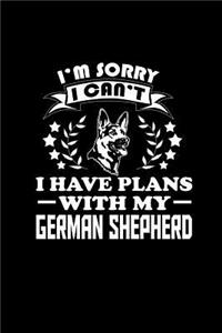I'm Sorry I Can't I have Plans with my German Shepherd