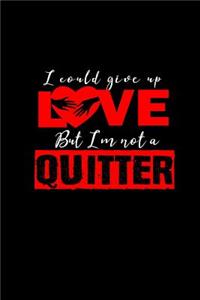 I could give up love but I'm not a quitter