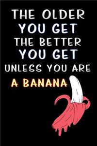 The older you get the better you get unless you are a banana