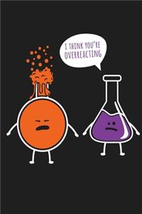 I Think You're Overreacting Chemistry Chemist Science Lab Notebook