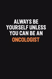 Always Be Yourself Unless You Can Be An Oncologist