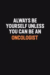 Always Be Yourself Unless You Can Be An Oncologist