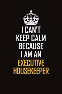 I Can't Keep Calm Because I Am An Executive Housekeeper