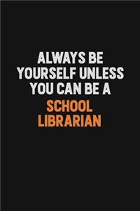 Always Be Yourself Unless You Can Be A School Librarian