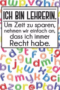 Ich bin Lehrerin. Um Zeit zu sparen, nehmen wir einfach an, dass ich immer Recht habe.
