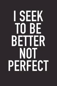I Seek to Be Better Not Perfect