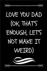 Love You Dad (Ok, That's Enough, Let's Not Make It Weird)