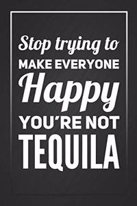 Stop Trying To Make Everyone Happy You're Not Tequila