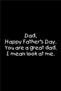 Dad, happy father's day. You are a great dad. I mean look at me