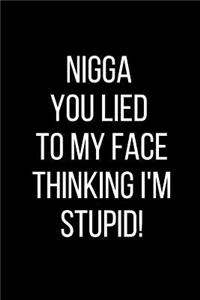 Nigga You Lied To My Face Thinking I'm Stupid!