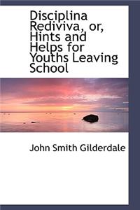 Disciplina Rediviva, Or, Hints and Helps for Youths Leaving School