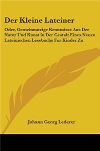 Der Kleine Lateiner: Oder, Gemeinnutzige Kenntnisse Aus Der Natur Und Kunst in Der Gestalt Eines Neuen Lateinischen Lesebuchs Fur Kinder Zu