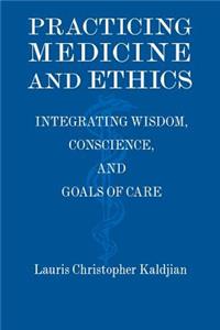 Practicing Medicine and Ethics: Integrating Wisdom, Conscience, and Goals of Care