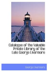 Catalogue of the Valuable Private Library of the Late George Livermore
