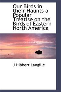 Our Birds in Their Haunts a Popular Treatise on the Birds of Eastern North America