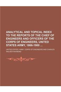 Analytical and Topical Index to the Reports of the Chief of Engineers and Officers of the Corps of Engineers, United States Army, 1866-1900