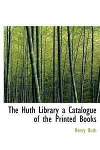 The Huth Library a Catalogue of the Printed Books