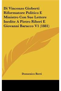 Di Vincenzo Gioberti Riformatore Politico E Ministro Con Sue Lettere Inedite a Pietro Riberi E Giovanni Baracco V1 (1881)