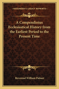 A Compendioius Ecclesiastical History from the Earliest Period to the Present Time