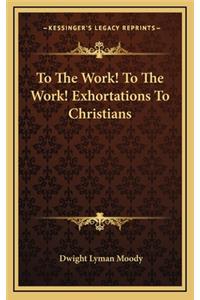 To The Work! To The Work! Exhortations To Christians