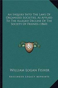 Inquiry Into The Laws Of Organized Societies, As Applied To The Alleged Decline Of The Society Of Friends (1860)