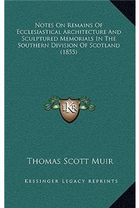 Notes on Remains of Ecclesiastical Architecture and Sculptured Memorials in the Southern Division of Scotland (1855)