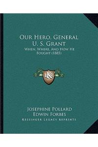 Our Hero, General U. S. Grant