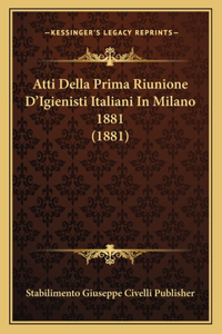 Atti Della Prima Riunione D'Igienisti Italiani In Milano 1881 (1881)