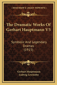 The Dramatic Works Of Gerhart Hauptmann V5