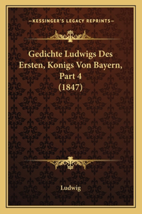 Gedichte Ludwigs Des Ersten, Konigs Von Bayern, Part 4 (1847)