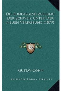 Die Bundesgesetzgebung Der Schweiz Unter Der Neuen Verfassung (1879)