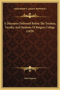 A Discourse Delivered Before The Trustees, Faculty, And Students Of Rutgers College (1829)