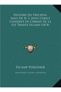 Histoire Du Precieux-Sang De N. S. Jesus Christ Conserve En L'Abbaye De La Ste Trinite Fecamp (1874)