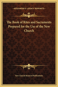The Book of Rites and Sacraments Prepared for the Use of the New Church